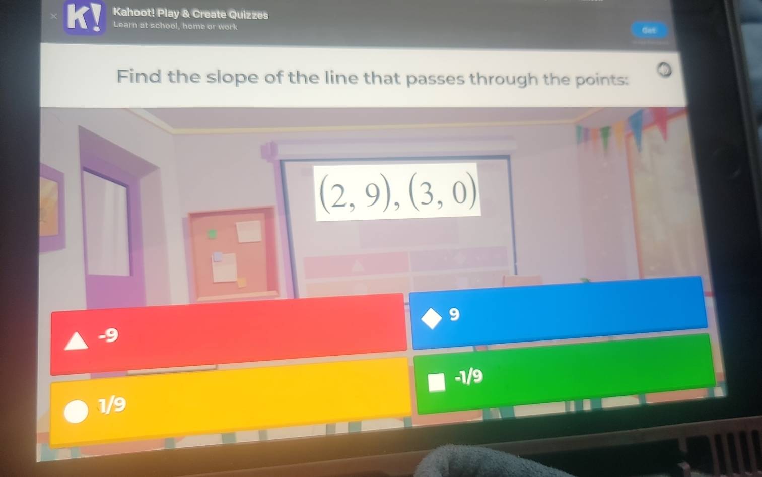 Kahoot! Play & Create Quizzes
Learn at school, home or work Get
Find the slope of the line that passes through the points:
(2,9),(3,0)
9
-1/9
1/9