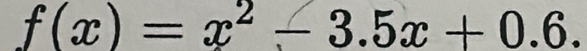 f(x)=x^2-3.5x+0.6.