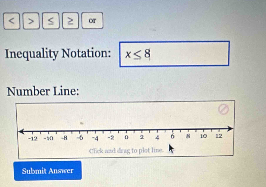 ≥ or 
Inequality Notation: x≤ 8
Number Line: 
Submit Answer