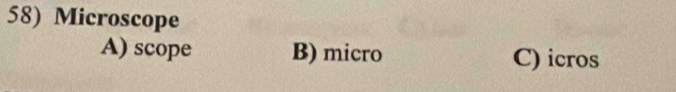 Microscope
A) scope B) micro C) icros