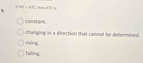 If MC , then ATC is:
constant.
changing in a direction that cannot be determined.
rising.
falling.