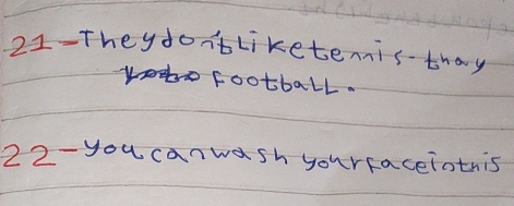 21-Theydon'tliketenisthay 
ofootball. 
22-you canwash yourfaceiothis