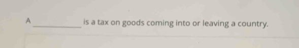 A_ is a tax on goods coming into or leaving a country.