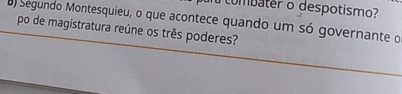 combater o despotismo? 
) Segundo Montesquieu, o que acontece quando um só governante o 
po de magistratura reúne os três poderes?