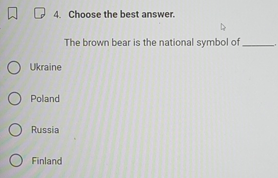 Choose the best answer.
The brown bear is the national symbol of _.
Ukraine
Poland
Russia
Finland