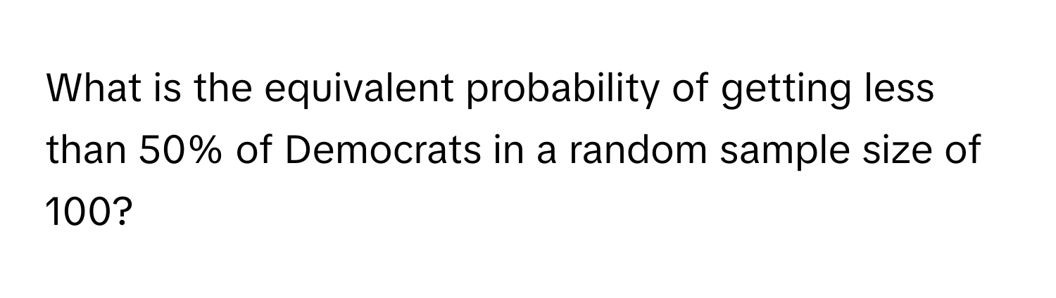 What is the equivalent probability of getting less than 50% of Democrats in a random sample size of 100?