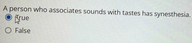 A person who associates sounds with tastes has synesthesia.
rue
False