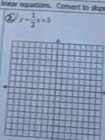 inear equations. Convert to slope 
② y= 1/2 x+5