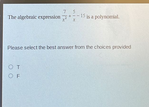 The algebraic expression  7/x^2 + 5/x -15 is a polynomial.
Please select the best answer from the choices provided
T
F