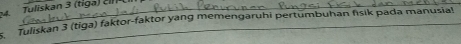 4 _Tuliskan 3 (tiga) c 
Tuliskan 3 (tiga) faktor-faktor yang memengaruhi pertumbuhan fisik pada manusia!