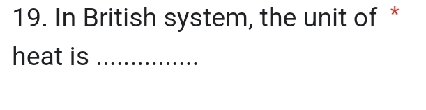 In British system, the unit of * 
heat is_