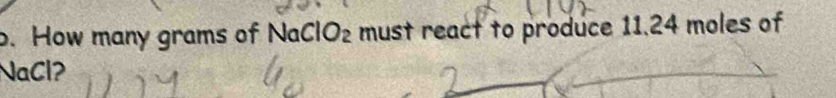 How many grams of NaClO₂ must react to produce 11.24 moles of 
NaCl?