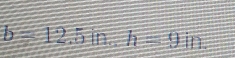 =12 .5 in h=9in