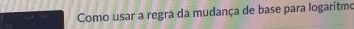 Como usar a regra da mudança de base para logaritmo