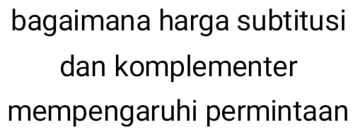 bagaimana harga subtitusi 
dan komplementer 
mempengaruhi permintaan