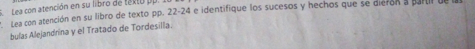 Lea con atención en su libro de texto pp. 
Lea con atención en su libro de texto pp. 22-24 e identifique los sucesos y hechos que se dieron a partir de las 
bulas Alejandrina y el Tratado de Tordesilla.