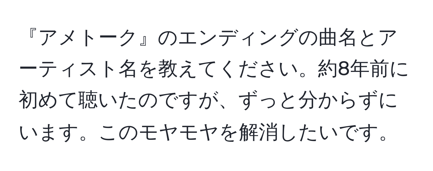 『アメトーク』のエンディングの曲名とアーティスト名を教えてください。約8年前に初めて聴いたのですが、ずっと分からずにいます。このモヤモヤを解消したいです。