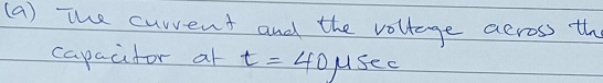 The curvent and the voltage across th 
capacfor at t=40mu sec