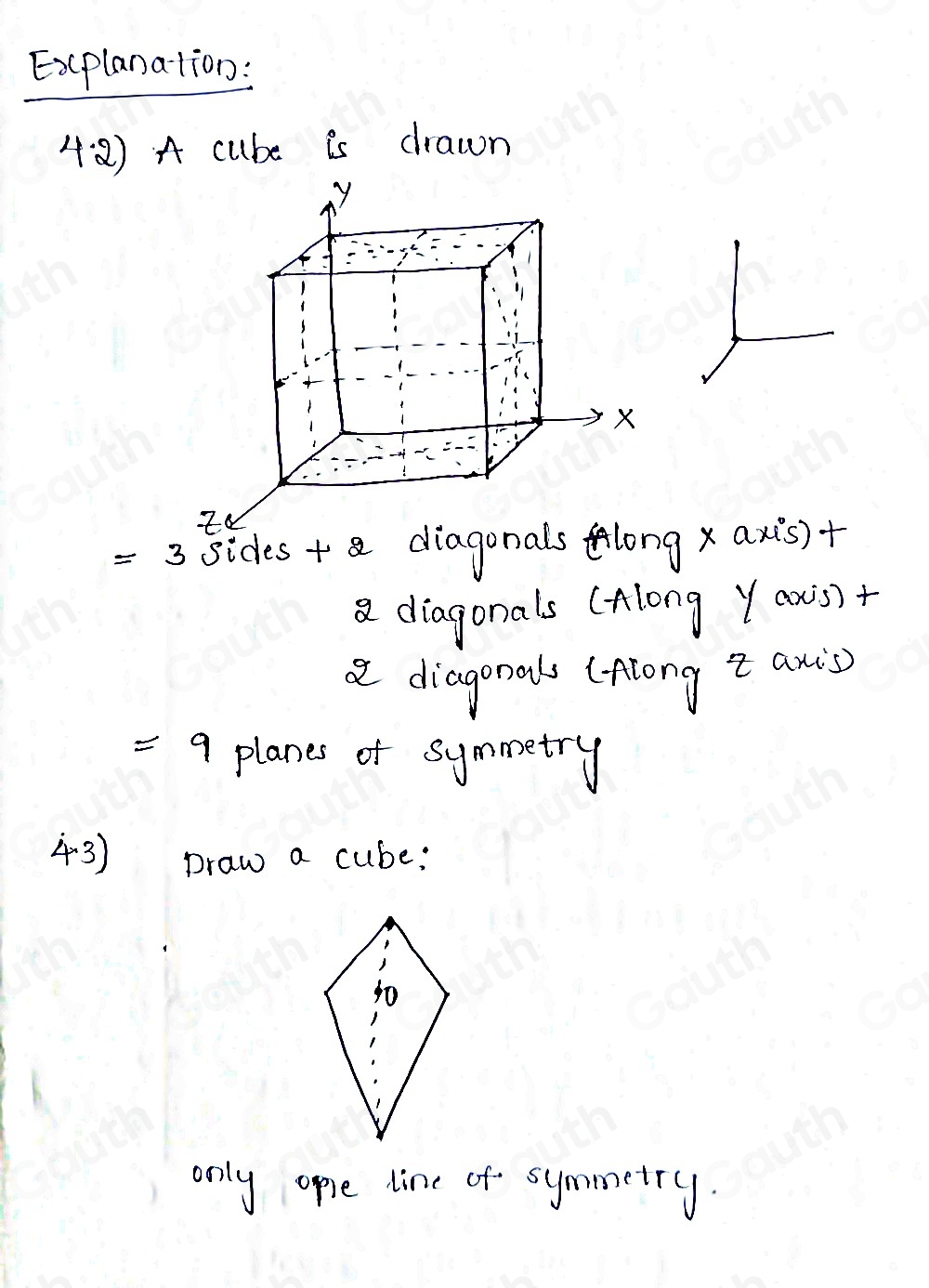 Ex(planation: 
4:2) A cube is drawn
=3 sides + diagonals long x axis)+ 
axis)+ 
a diagonals (Along Y au 
a diagonal (flong Z axi) 
= 9 planes of symmetry 
43) Draw a cube: 
only opie line of symmetry.