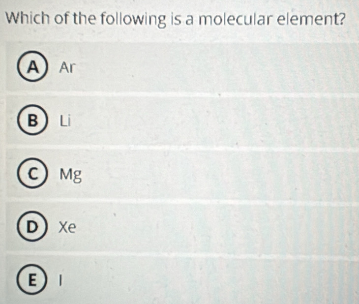 Which of the following is a molecular element?
A Ar
B
C Mg
D Xe
E I