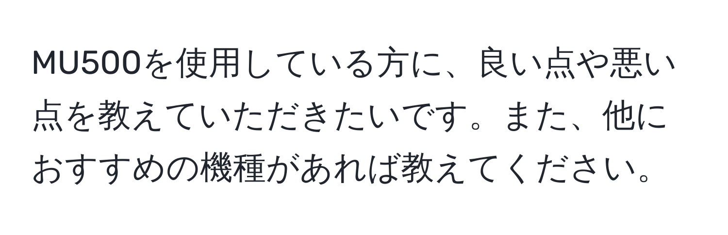 MU500を使用している方に、良い点や悪い点を教えていただきたいです。また、他におすすめの機種があれば教えてください。