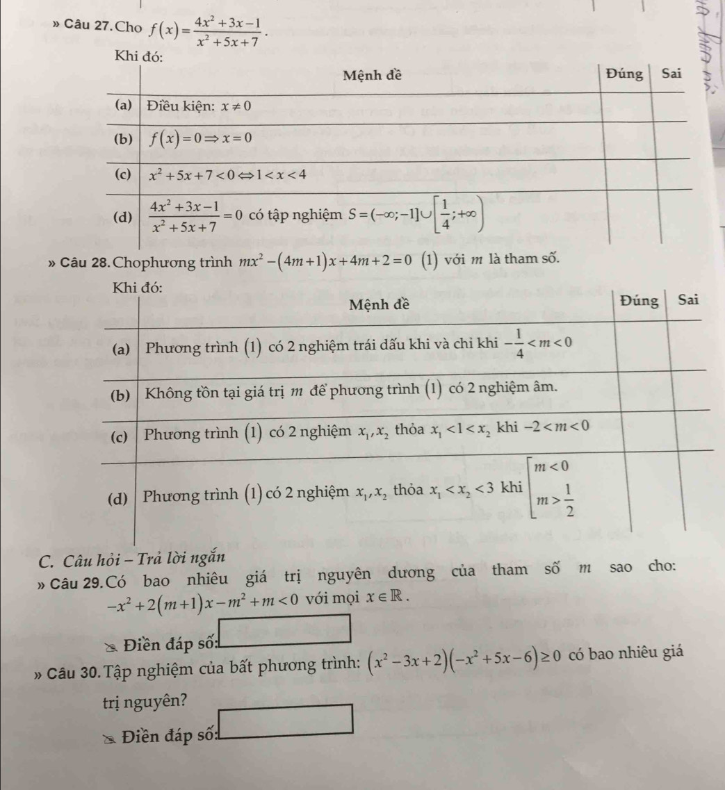 » Câu 27.Cho f(x)= (4x^2+3x-1)/x^2+5x+7 .
» Câu 28. Chophương trình mx^2-(4m+1)x+4m+2=0 (1) với m là tham số.
C. Câu hỏi - Trả lời ngắn
» Câu 29.Có bao nhiêu giá trị nguyên dương của tham số m sao cho:
-x^2+2(m+1)x-m^2+m<0</tex> với mọi x∈ R.
a Điền đáp số:
_ 
Câu 30. Tập nghiệm của bất phương trình: (x^2-3x+2)(-x^2+5x-6)≥ 0 có bao nhiêu giá
trị nguyên?
Điền đáp số: