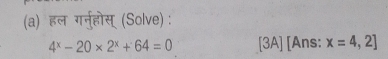 हल गरनु्होस् (Solve) :
4^x-20* 2^x+64=0 [3A] [Ans: x=4,2]