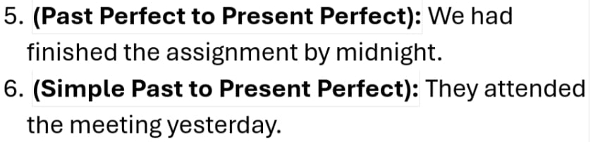 (Past Perfect to Present Perfect): We had 
finished the assignment by midnight. 
6. (Simple Past to Present Perfect): They attended 
the meeting yesterday.