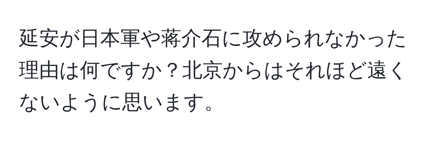 延安が日本軍や蒋介石に攻められなかった理由は何ですか？北京からはそれほど遠くないように思います。