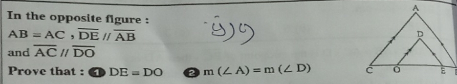 In the opposite figure :
AB=AC, overline DE//overline AB
and overline ACparallel overline DO
Prove that : 1 DE=DO 2 m(∠ A)=m(∠ D)