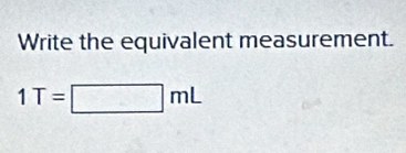 Write the equivalent measurement.
1T=□ mL