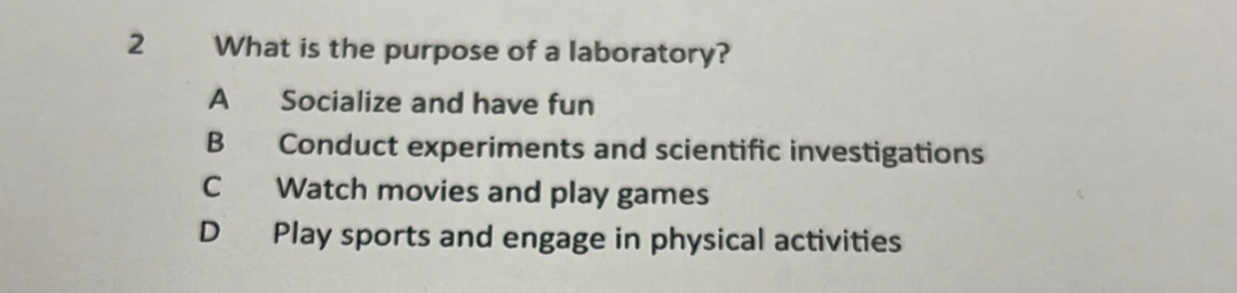 What is the purpose of a laboratory?
A Socialize and have fun
B Conduct experiments and scientific investigations
C Watch movies and play games
D Play sports and engage in physical activities