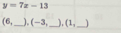 y=7x-13
(6,_  ), (-3, _ ), (1,_  )