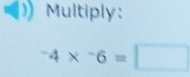 Multiply:
^-4*^-6=□