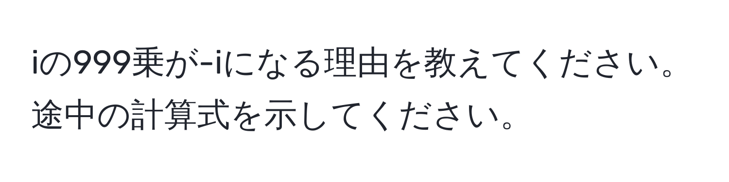 iの999乗が-iになる理由を教えてください。途中の計算式を示してください。