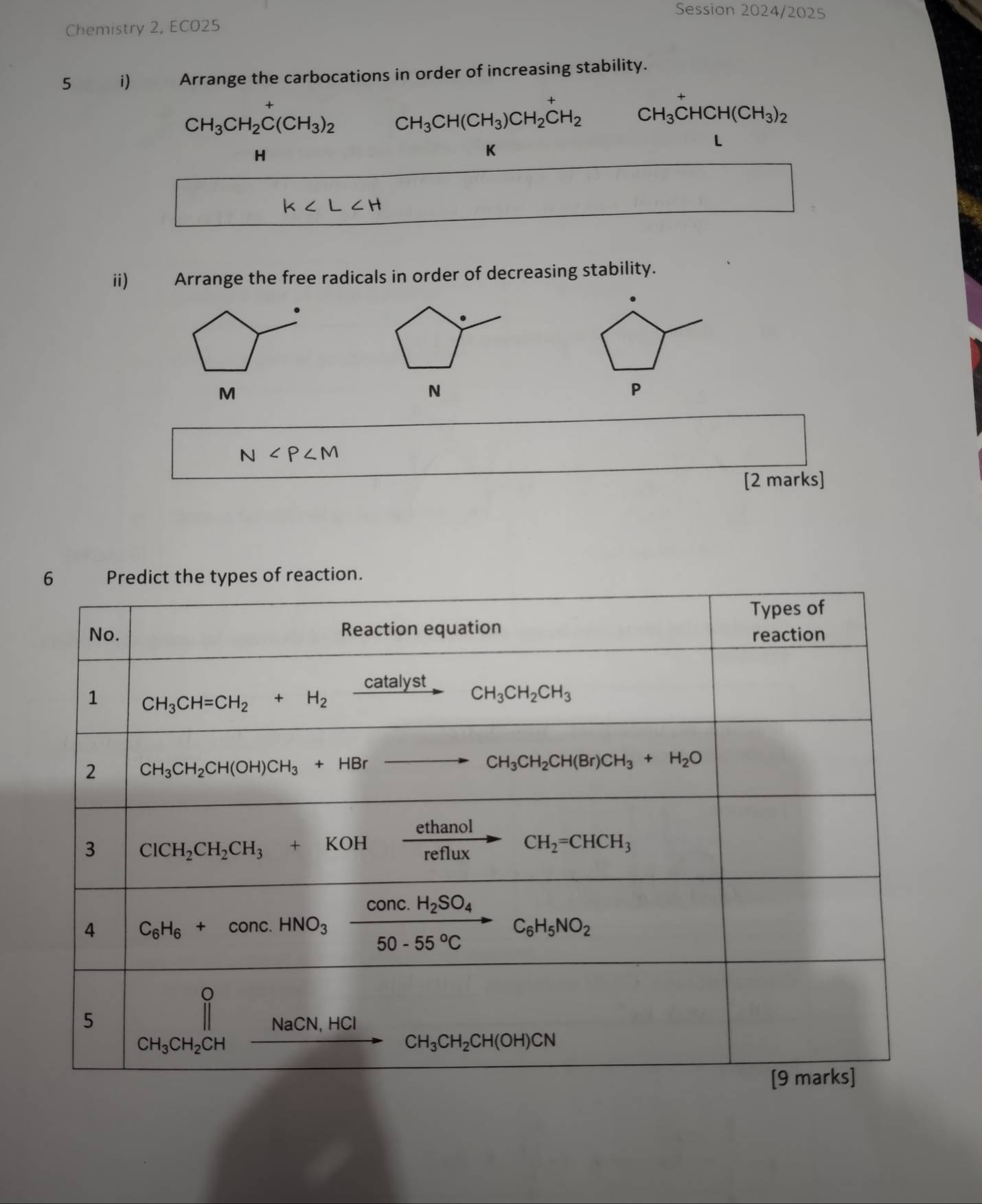 Session 2024/2025
Chemistry 2, ECO25
5 i) Arrange the carbocations in order of increasing stability.
CH_3CH_2C(CH_3)_2 CH_3CH(CH_3)CH_2^(+CH_2) CH_3CHCH(CH_3)_2
H
K
L
□ k
·s ·s ·s
ii) Arrange the free radicals in order of decreasing stability.
.
.
M
N
P
N
[2 marks]