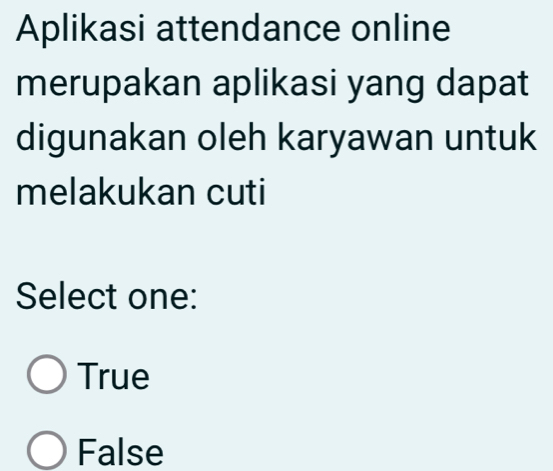 Aplikasi attendance online
merupakan aplikasi yang dapat
digunakan oleh karyawan untuk
melakukan cuti
Select one:
True
False