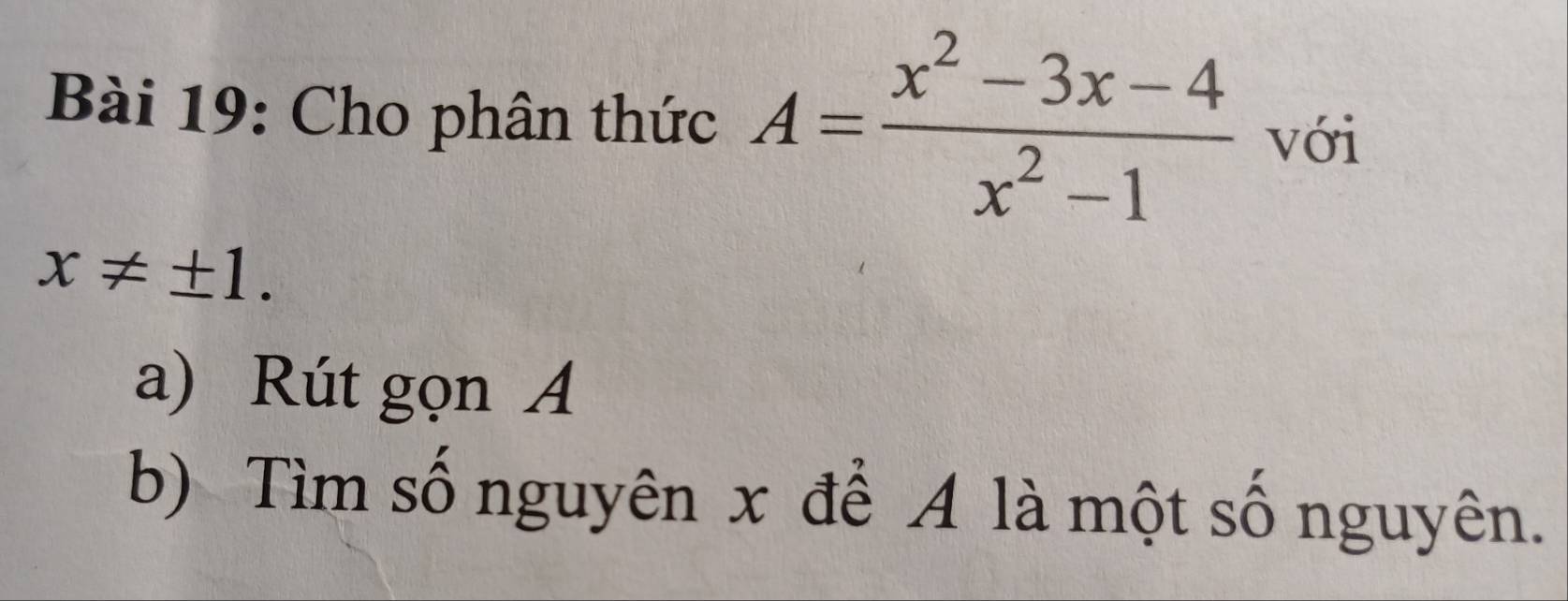 Cho phân thức A= (x^2-3x-4)/x^2-1  với
x!= ± 1. 
a) Rút gọn A
b) Tìm số nguyên x để A là một số nguyên.