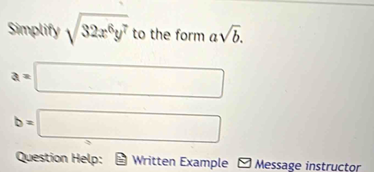 Simplify sqrt(32x^6y^7) to the form asqrt(b).
a=□
b=□
Question Help: Written Example Message instructor