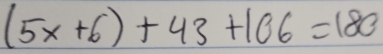 (5x+6)+43+106=180