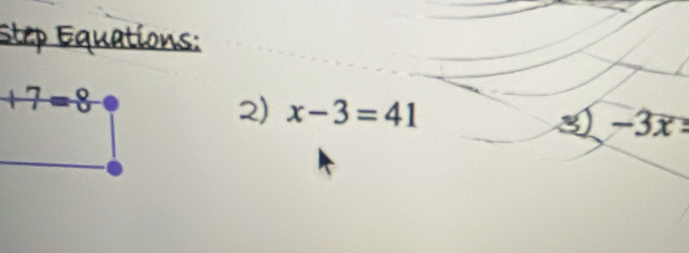 Step Equations:
+7=8
2) x-3=41
3 -3x=