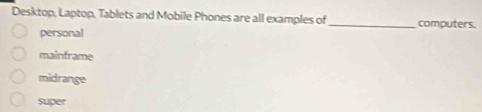 Desktop, Laptop, Tablets and Mobile Phones are all examples of_ computers.
personal
mainframe
midrange
super