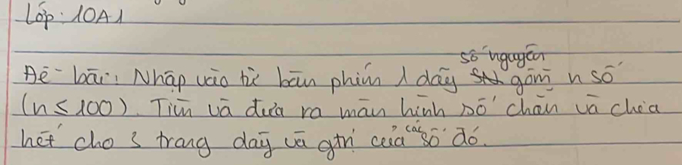 LOp 10A1 
so ungagen 
Be`bāi Nhāp vcio hù bān phin I dag gán n so
(n≤ 100) Tim va dua ra mān hinh Dó chan va choa 
het cho s trang day uā gin ceaso dó.