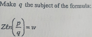 Make q the subject of the formula:
Zln( p/q )=w