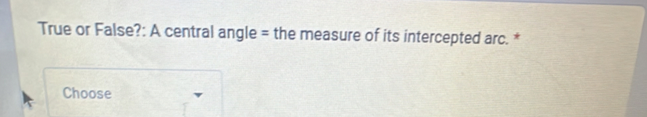 True or False?: A central angle = the measure of its intercepted arc. * 
Choose