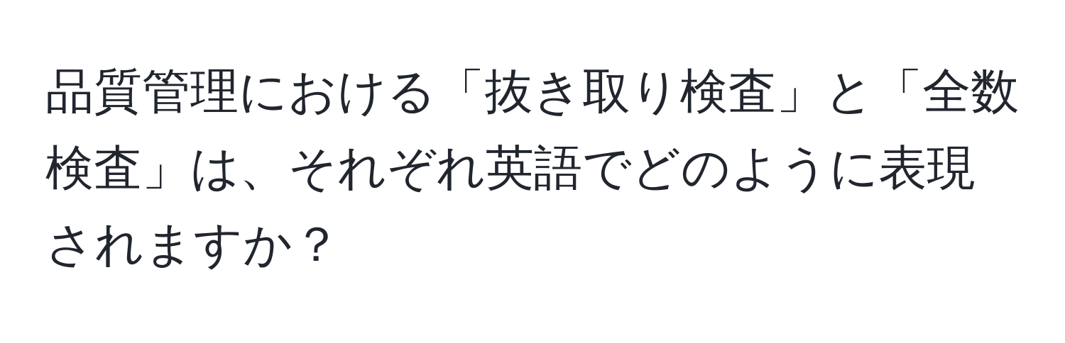 品質管理における「抜き取り検査」と「全数検査」は、それぞれ英語でどのように表現されますか？