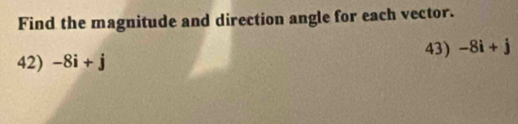 Find the magnitude and direction angle for each vector. 
42) -8i+j 43) -8i+j