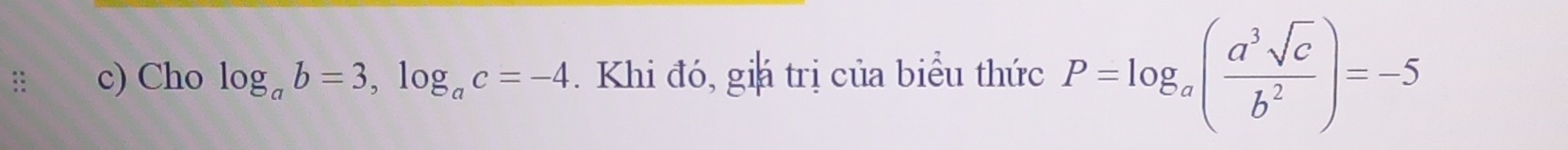 Cho log _ab=3, log _ac=-4. Khi đó, giá trị của biểu thức P=log _a( a^3sqrt(c)/b^2 )=-5