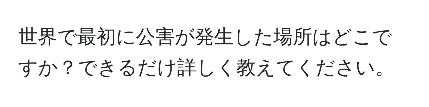 世界で最初に公害が発生した場所はどこですか？できるだけ詳しく教えてください。