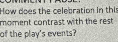 How does the celebration in this 
moment contrast with the rest 
of the play's events?